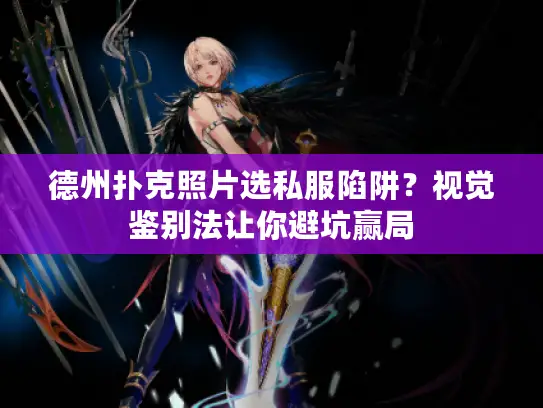 德州扑克照片选私服陷阱?视觉鉴别法让你避坑赢局 德州扑克照片选私服陷阱?视觉鉴别法让你避坑赢局