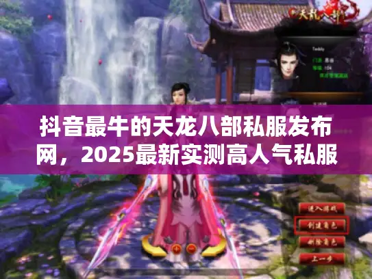 抖音最牛的天龙八部私服发布网,2025最新实测高人气私服速查攻略 抖音最牛的天龙八部私服发布网,2025最新实测高人气私服速查攻略