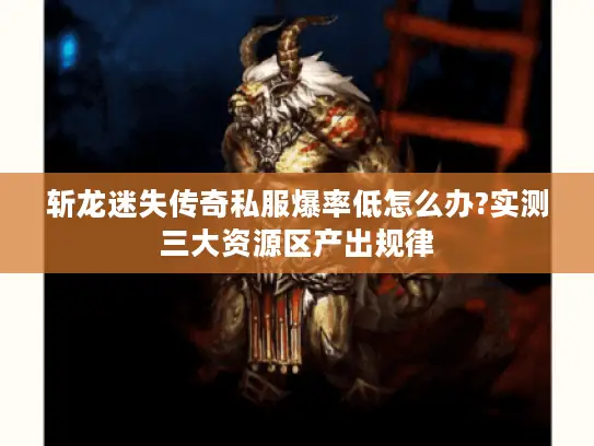 斩龙迷失传奇私服爆率低怎么办?实测三大资源区产出规律