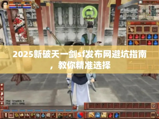 2025新破天一剑sf发布网避坑指南，教你精准选择