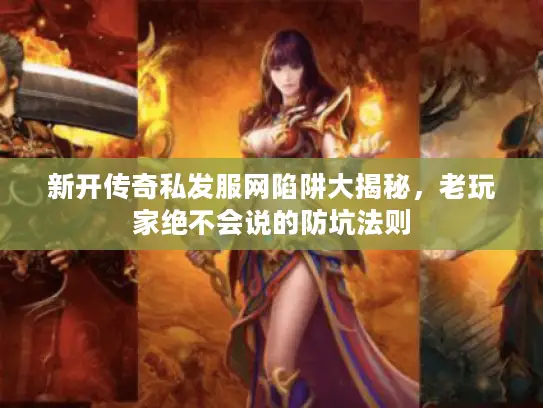 新开传奇私发服网陷阱大揭秘，老玩家绝不会说的防坑法则