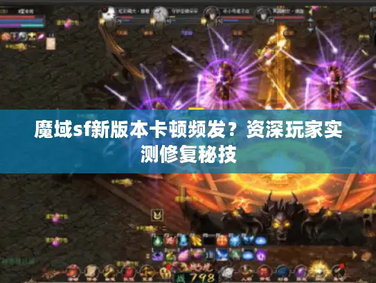 魔域sf新版本卡顿频发？资深玩家实测修复秘技