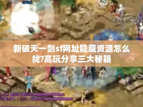 新破天一剑sf网址隐藏资源怎么找?高玩分享三大秘籍