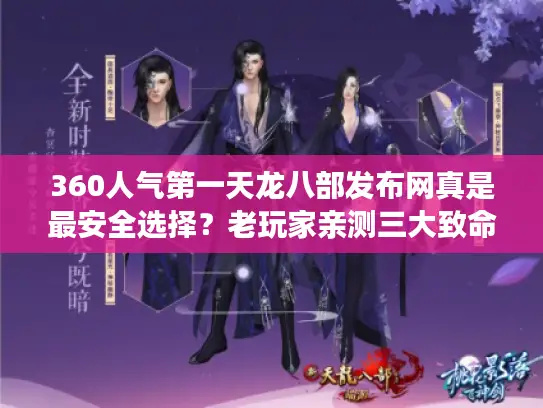 360人气第一天龙八部发布网真是最安全选择？老玩家亲测三大致命陷阱