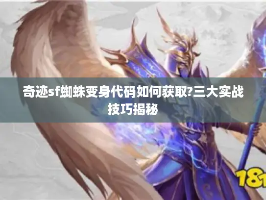 奇迹sf蜘蛛变身代码如何获取?三大实战技巧揭秘