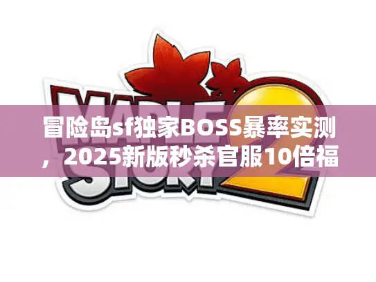 冒险岛sf独家BOSS暴率实测，2025新版秒杀官服10倍福利