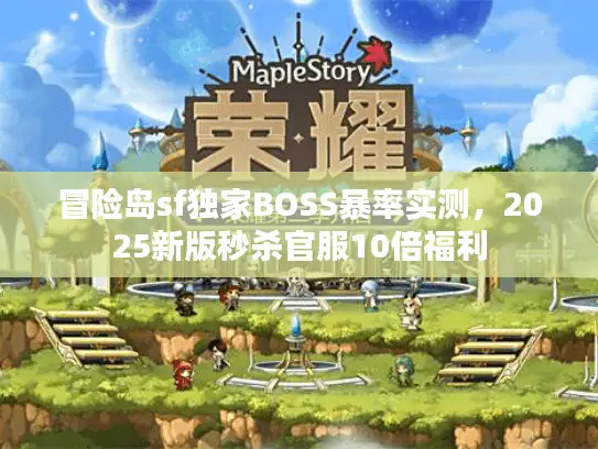 冒险岛sf独家BOSS暴率实测，2025新版秒杀官服10倍福利
