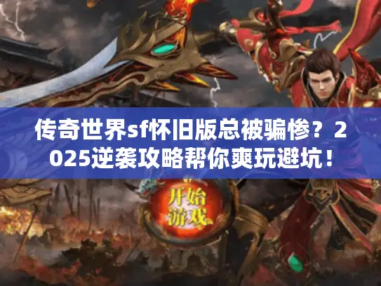 传奇世界sf怀旧版总被骗惨？2025逆袭攻略帮你爽玩避坑！