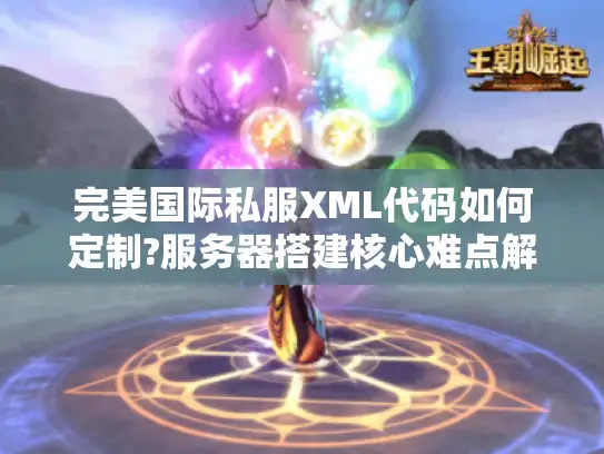 完美国际私服XML代码如何定制?服务器搭建核心难点解析