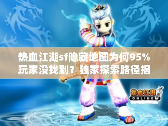 热血江湖sf隐藏地图为何95%玩家没找到？独家探索路径揭秘！