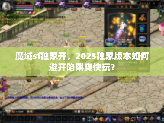 魔域sf独家开，2025独家版本如何避开陷阱爽快玩？