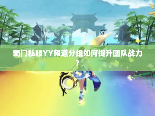 蜀门私服YY频道分组如何提升团队战力?