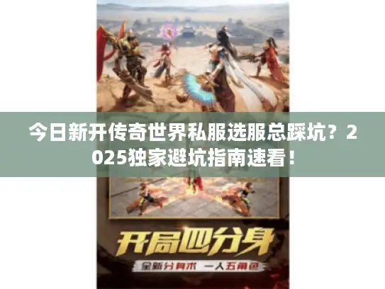 今日新开传奇世界私服选服总踩坑？2025独家避坑指南速看！