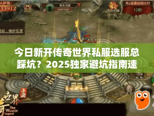 今日新开传奇世界私服选服总踩坑？2025独家避坑指南速看！