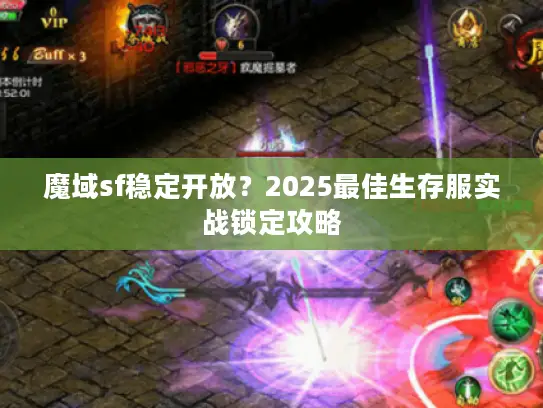 魔域sf稳定开放？2025最佳生存服实战锁定攻略