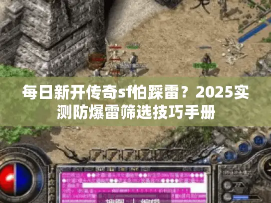 每日新开传奇sf怕踩雷？2025实测防爆雷筛选技巧手册