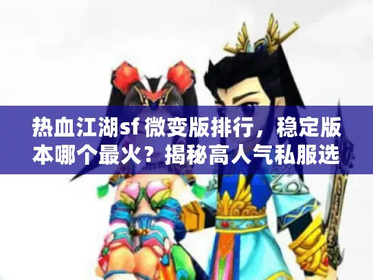 热血江湖sf 微变版排行，稳定版本哪个最火？揭秘高人气私服选择秘籍