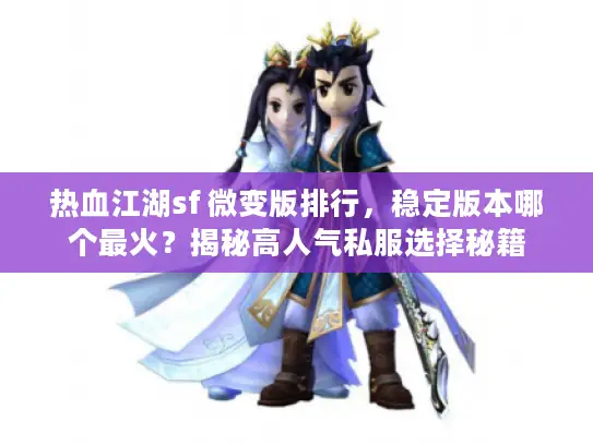 热血江湖sf 微变版排行，稳定版本哪个最火？揭秘高人气私服选择秘籍