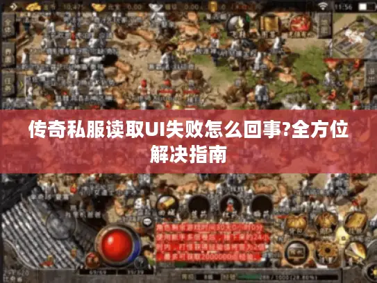 传奇私服读取UI失败怎么回事?全方位解决指南 传奇私服读取UI失败怎么回事?全方位解决指南