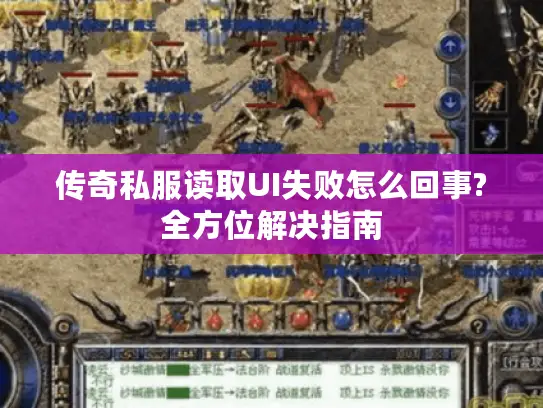 传奇私服读取UI失败怎么回事?全方位解决指南 传奇私服读取UI失败怎么回事?全方位解决指南
