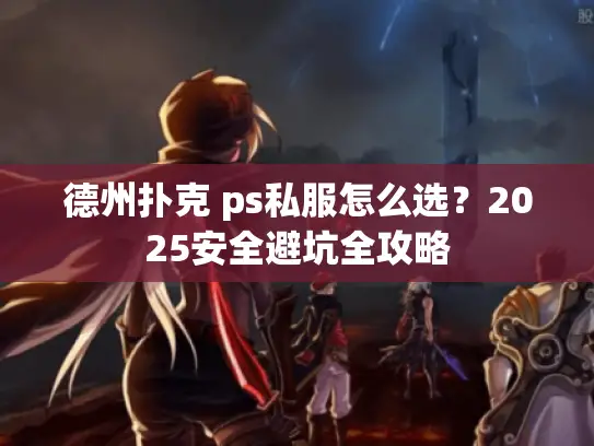 德州扑克 ps私服怎么选？2025安全避坑全攻略