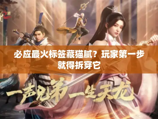 必应最火标签藏猫腻？玩家第一步就得拆穿它