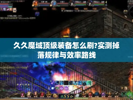 久久魔域顶级装备怎么刷?实测掉落规律与效率路线