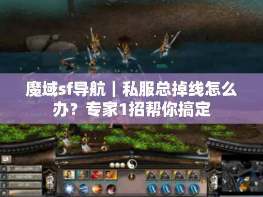 魔域sf导航｜私服总掉线怎么办？专家1招帮你搞定