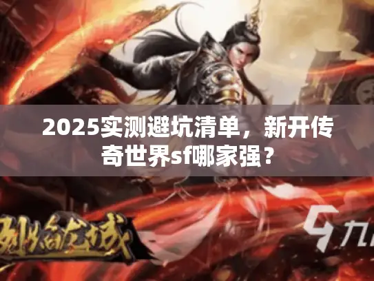 2025实测避坑清单，新开传奇世界sf哪家强？