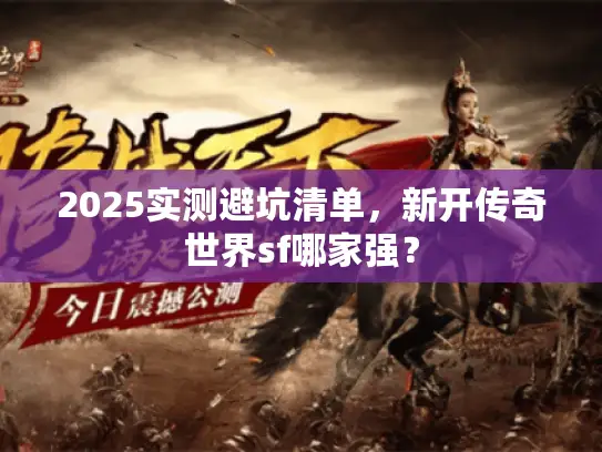 2025实测避坑清单，新开传奇世界sf哪家强？
