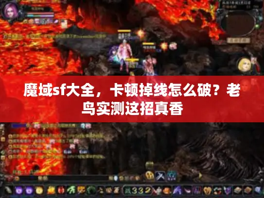 魔域sf大全,卡顿掉线怎么破?老鸟实测这招真香 魔域sf大全,卡顿掉线怎么破?老鸟实测这招真香