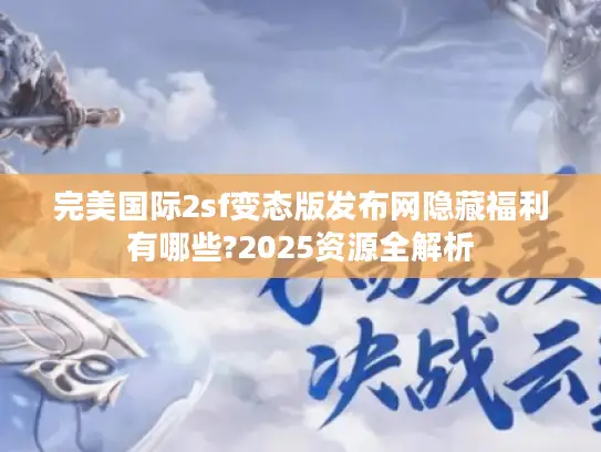 完美国际2sf变态版发布网隐藏福利有哪些?2025资源全解析
