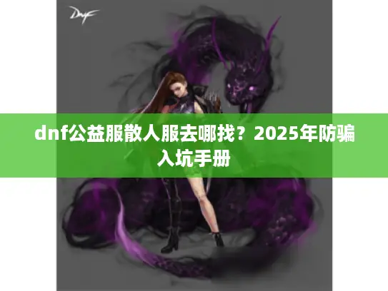 dnf公益服散人服去哪找？2025年防骗入坑手册