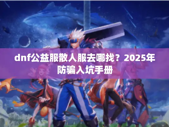 dnf公益服散人服去哪找？2025年防骗入坑手册