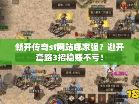 新开传奇sf网站哪家强?避开套路3招稳赚不亏! 新开传奇sf网站哪家强?避开套路3招稳赚不亏!