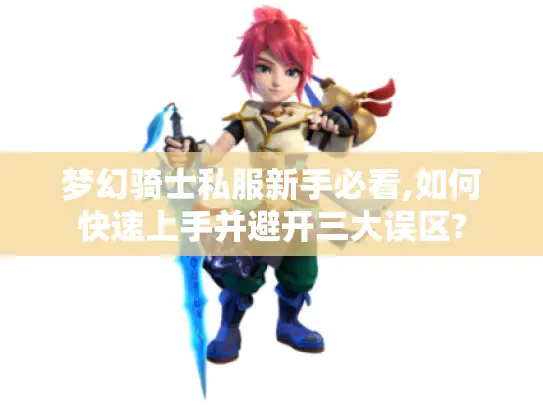 梦幻骑士私服新手必看,如何快速上手并避开三大误区?