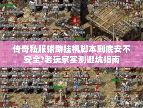 传奇私服辅助挂机脚本到底安不安全?老玩家实测避坑指南 传奇私服辅助挂机脚本到底安不安全?老玩家实测避坑指南