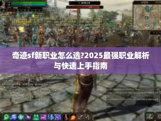 奇迹sf新职业怎么选?2025最强职业解析与快速上手指南