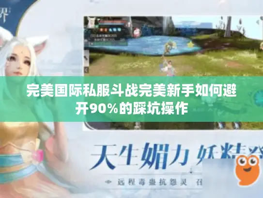 完美国际私服斗战完美新手如何避开90%的踩坑操作