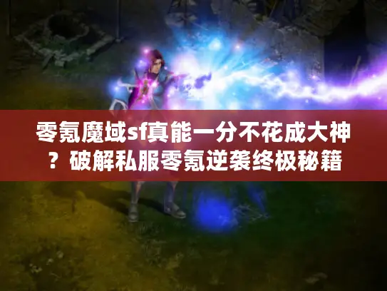 零氪魔域sf真能一分不花成大神？破解私服零氪逆袭终极秘籍