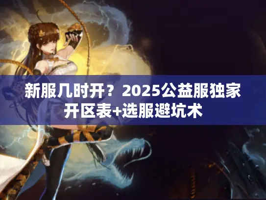 新服几时开？2025公益服独家开区表+选服避坑术