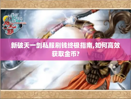 新破天一剑私服刷钱终极指南,如何高效获取金币?