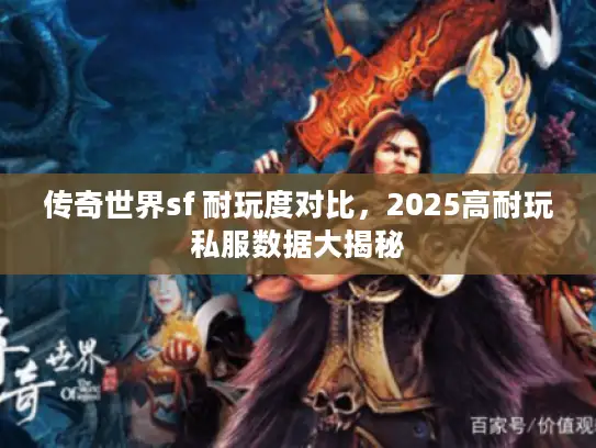 传奇世界sf 耐玩度对比，2025高耐玩私服数据大揭秘