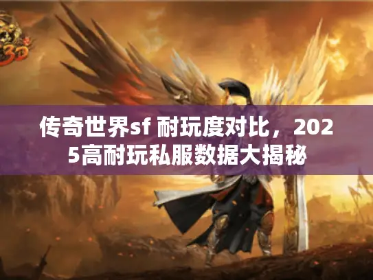 传奇世界sf 耐玩度对比，2025高耐玩私服数据大揭秘