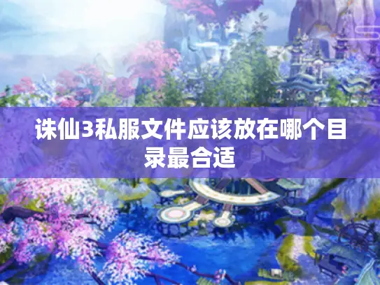 诛仙3私服文件应该放在哪个目录最合适