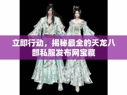 立即行动，揭秘最全的天龙八部私服发布网宝藏