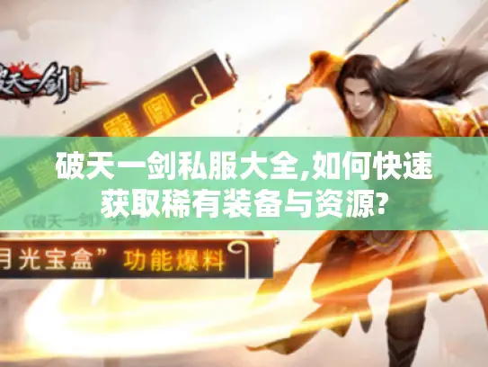 破天一剑私服大全,如何快速获取稀有装备与资源? 破天一剑私服大全,如何快速获取稀有装备与资源?