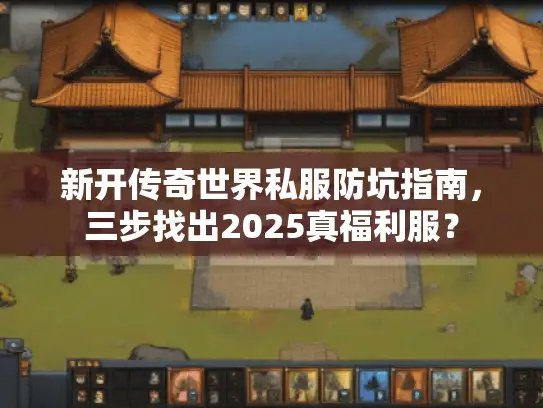 新开传奇世界私服防坑指南,三步找出2025真福利服? 新开传奇世界私服防坑指南,三步找出2025真福利服?