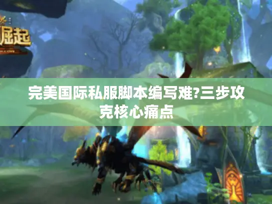 完美国际私服脚本编写难?三步攻克核心痛点