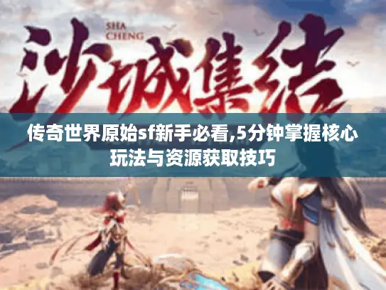 传奇世界原始sf新手必看,5分钟掌握核心玩法与资源获取技巧